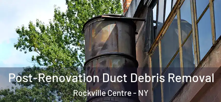  Post-Renovation Duct Debris Removal Rockville Centre - NY